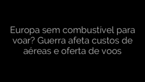 ​Europa sem combustível para voar? Guerra afeta custos de aéreas e oferta de voos 